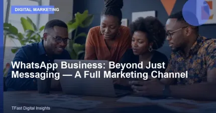 WhatsApp Business: Beyond Just Messaging, A Full Marketing Channel