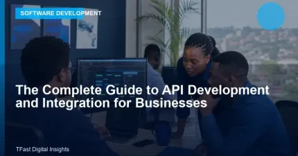 The Complete Guide to API Development and Integration for Businesses
